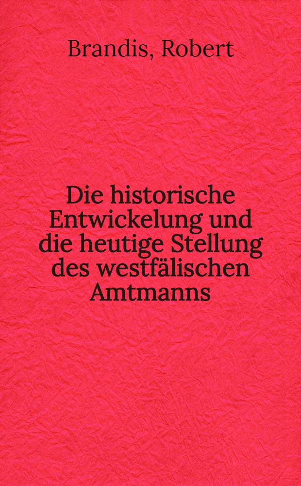 Die historische Entwickelung und die heutige Stellung des westfälischen Amtmanns (jetzt Bürgermeisters) im vergleich mit dem preussischen Amtsvorsteher und die Reformbestrebungen der neuen Gemeindegesetzgebung : Inaug.-Diss. ... der Rechts- und Staatswissenschaftlichen Fakultät der ... Universität zu Göttingen