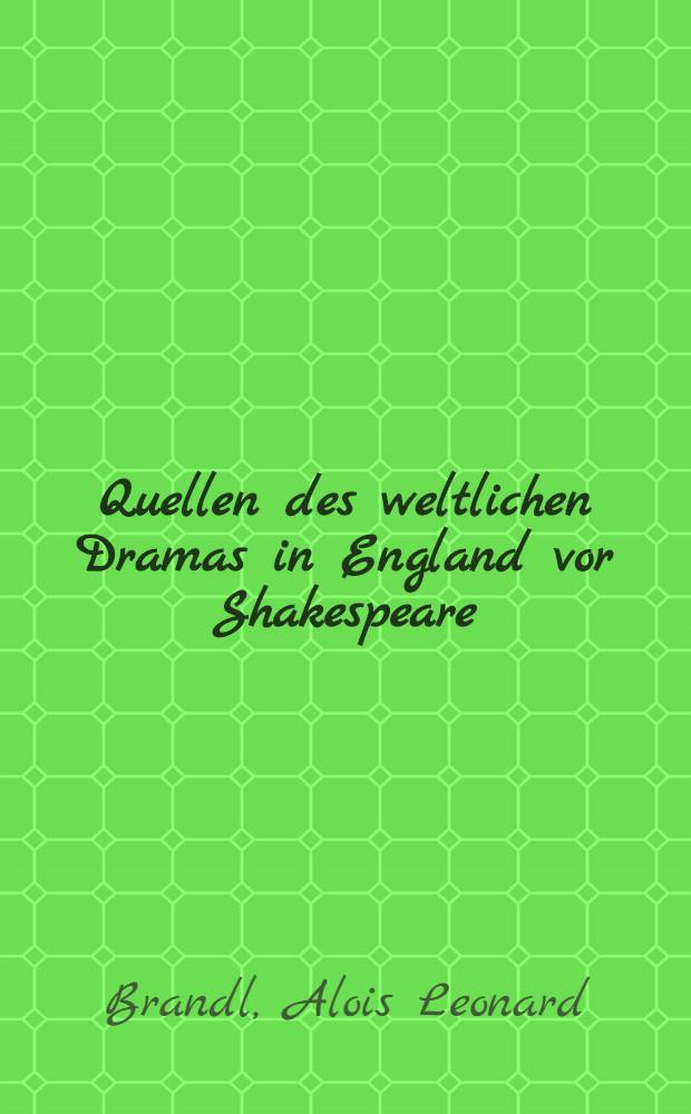Quellen des weltlichen Dramas in England vor Shakespeare : Ein Ergänzungsband zu Dodsley's Old English plays
