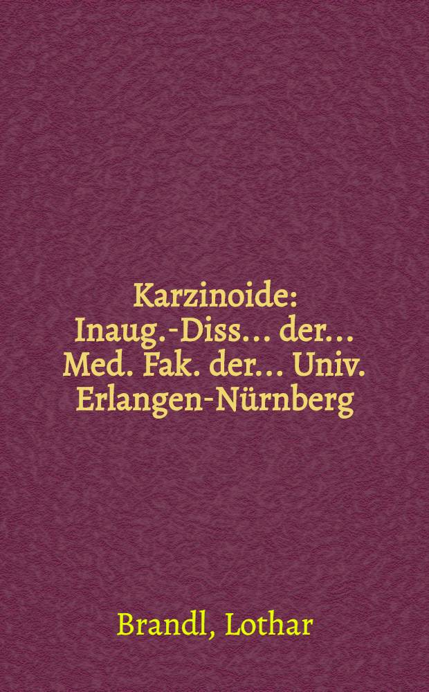 Karzinoide : Inaug.-Diss. ... der ... Med. Fak. der ... Univ. Erlangen-N&uuml;rnberg