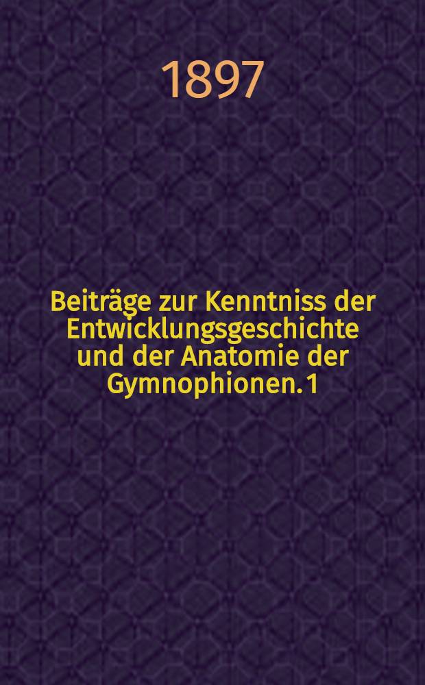 Beiträge zur Kenntniss der Entwicklungsgeschichte und der Anatomie der Gymnophionen. 1