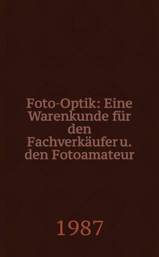 Foto-Optik : Eine Warenkunde für den Fachverkäufer u. den Fotoamateur