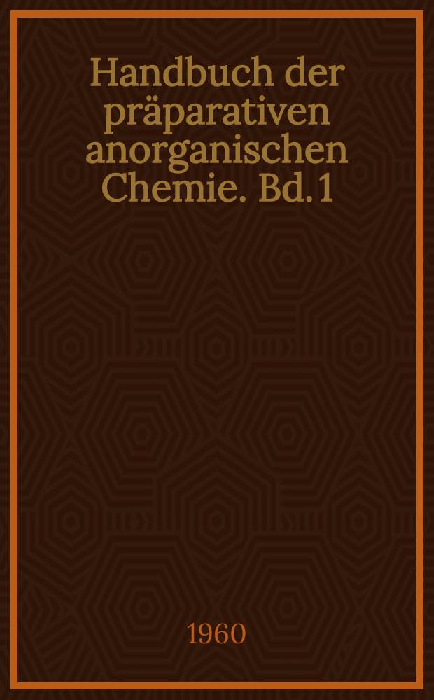Handbuch der pr&auml;parativen anorganischen Chemie. Bd. 1