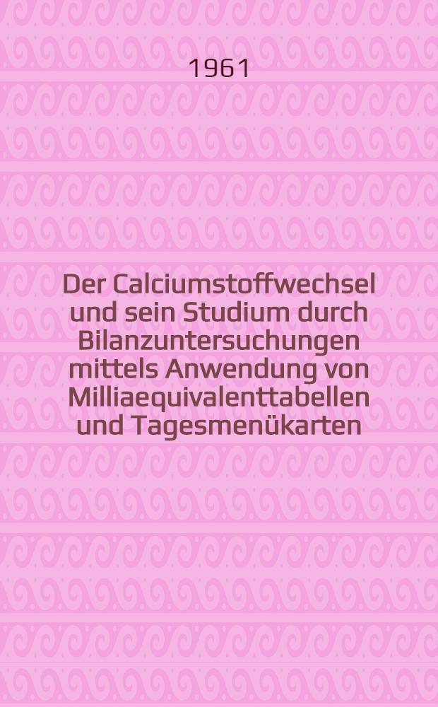 Der Calciumstoffwechsel und sein Studium durch Bilanzuntersuchungen mittels Anwendung von Milliaequivalenttabellen und Tagesmenükarten : Inaug.-Diss. ... der ... Med. Fakultät der ... Univ. zu Bonn