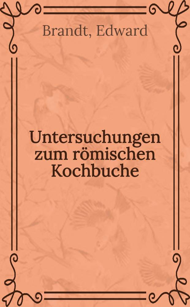 Untersuchungen zum römischen Kochbuche : Versuch einer Lösung der Apicius-Frage