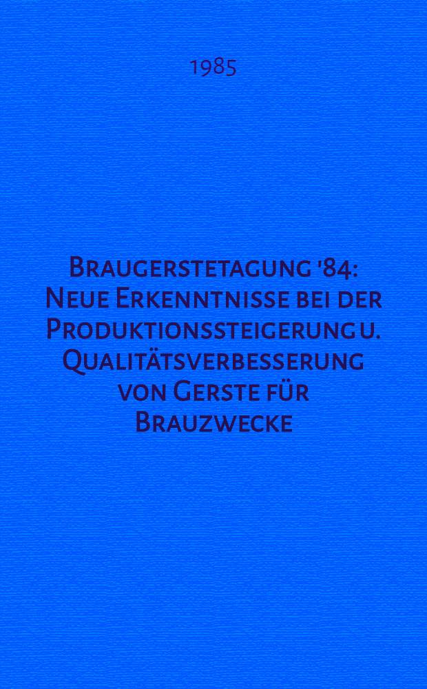 Braugerstetagung '84 : Neue Erkenntnisse bei der Produktionssteigerung u. Qualitätsverbesserung von Gerste für Brauzwecke : Kurzref. der Vortr