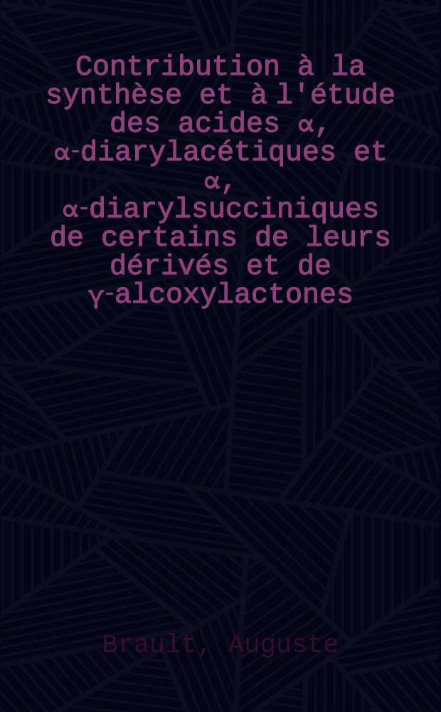 Contribution à la synthèse et à l'étude des acides α, α-diarylacétiques et α, α-diarylsucciniques de certains de leurs dérivés et de γ-alcoxylactones : 1-re thèse présentée ... à la Faculté des sciences de l'Univ. de Rennes
