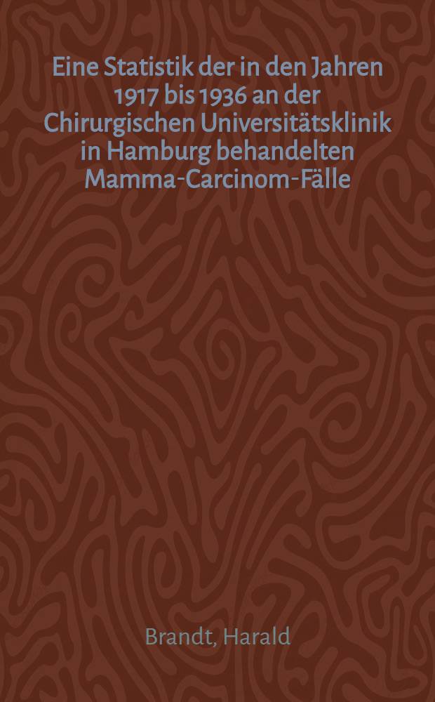 Eine Statistik der in den Jahren 1917 bis 1936 an der Chirurgischen Universitätsklinik in Hamburg behandelten Mamma-Carcinom-Fälle : Inaug.-Diss. zur Erlangung der Doktorwürde der ... Hansischen Univ