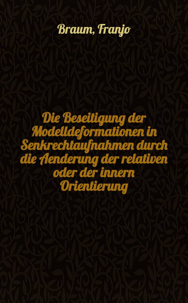 Die Beseitigung der Modelldeformationen in Senkrechtaufnahmen durch die Aenderung der relativen oder der innern Orientierung : Von der Eidgenössischen techn. Hochschule in Zürich zur Erlangung der Würde eines Doktors der techn. Wissenschaften genehmigte Promotionsarbeit