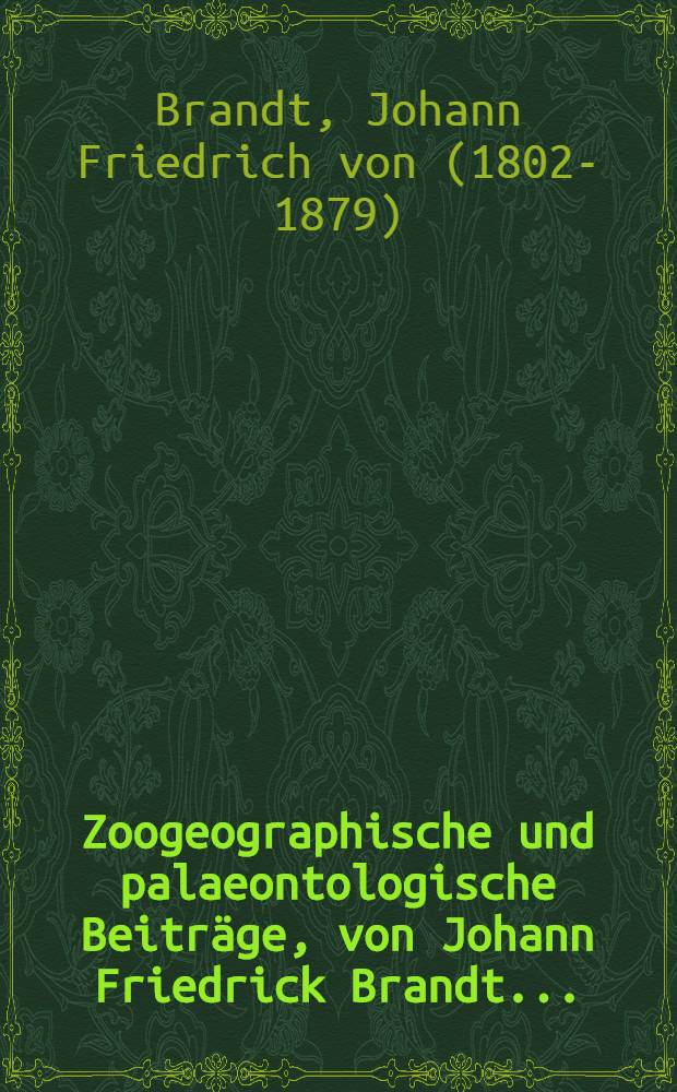 Zoogeographische und palaeontologische Beiträge, von Johann Friedrick Brandt ...