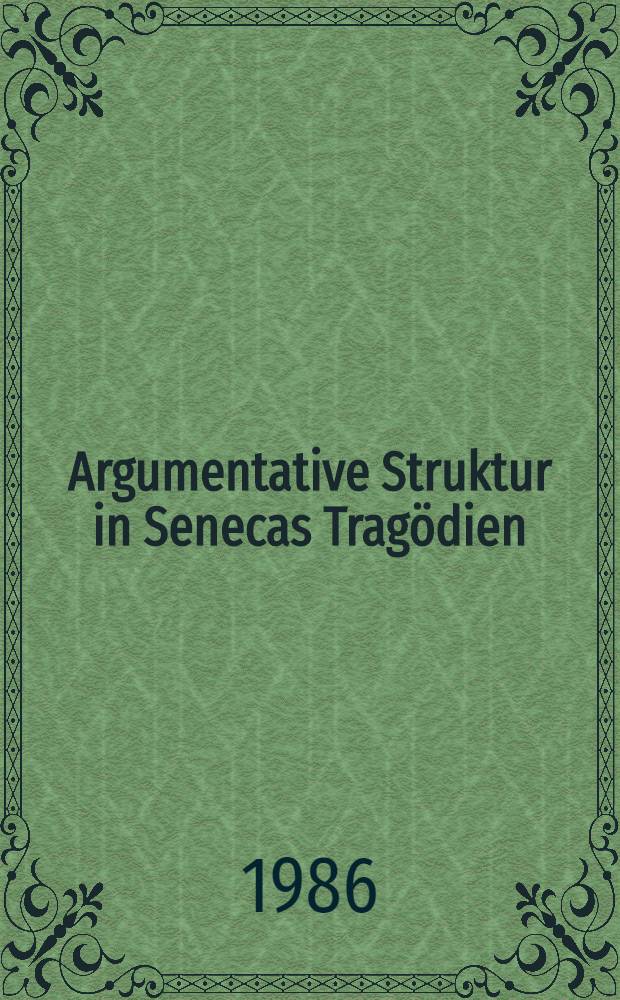 Argumentative Struktur in Senecas Tragödien : Eine Unters. anhand der "Phaedra" u. des "Agamemnon"