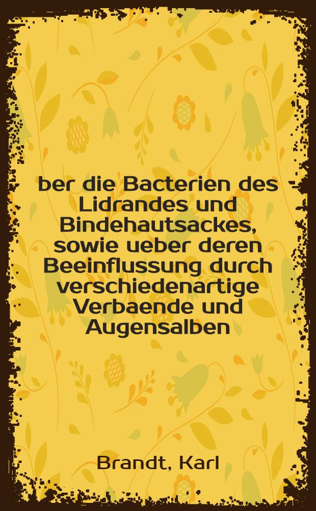 Über die Bacterien des Lidrandes und Bindehautsackes, sowie ueber deren Beeinflussung durch verschiedenartige Verbaende und Augensalben
