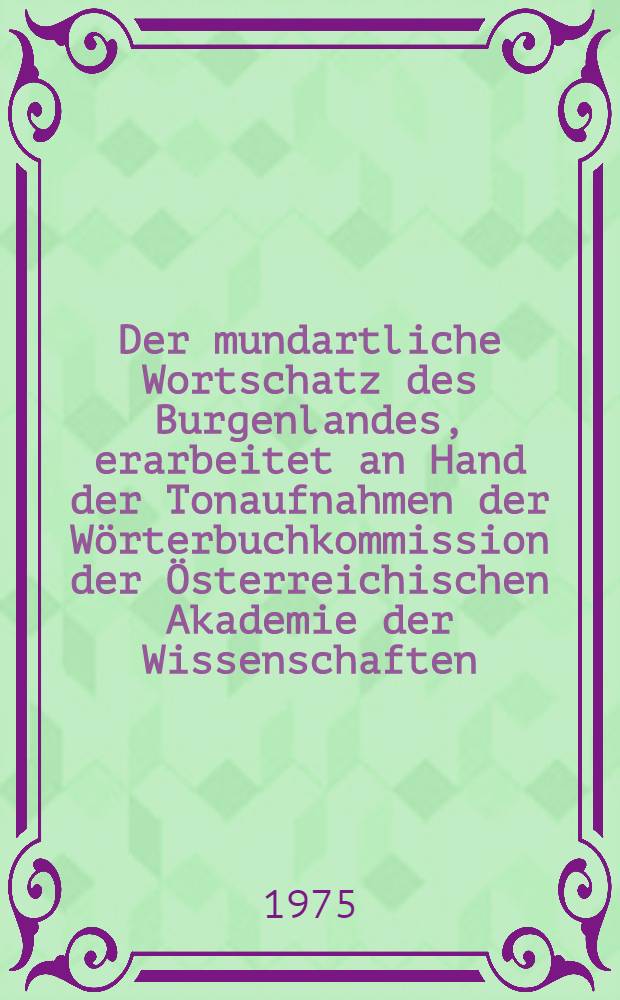 Der mundartliche Wortschatz des Burgenlandes, erarbeitet an Hand der Tonaufnahmen der Wörterbuchkommission der Österreichischen Akademie der Wissenschaften : Diss. ... an der Philos. Fak. der Univ. Wien eingereicht