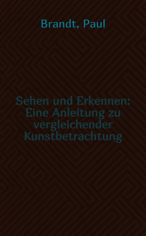 Sehen und Erkennen : Eine Anleitung zu vergleichender Kunstbetrachtung