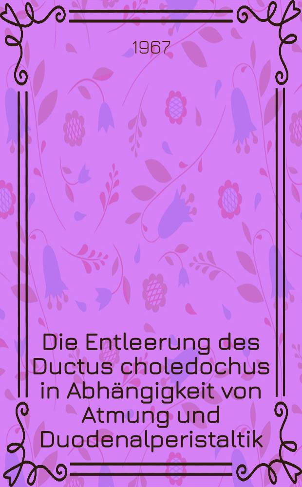 Die Entleerung des Ductus choledochus in Abhängigkeit von Atmung und Duodenalperistaltik : Inaug.-Diss. ... einer ... Med. Fakultät der ... Univ. zu Tübingen