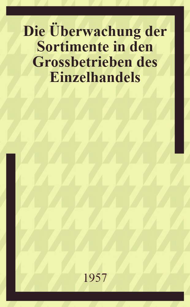 Die Überwachung der Sortimente in den Grossbetrieben des Einzelhandels : Inaug.-Diss. zur Erlangung des Doktorgrades der Wirtschafts- und Sozialwissenschaftlichen Fakultät der Univ. zu Köln