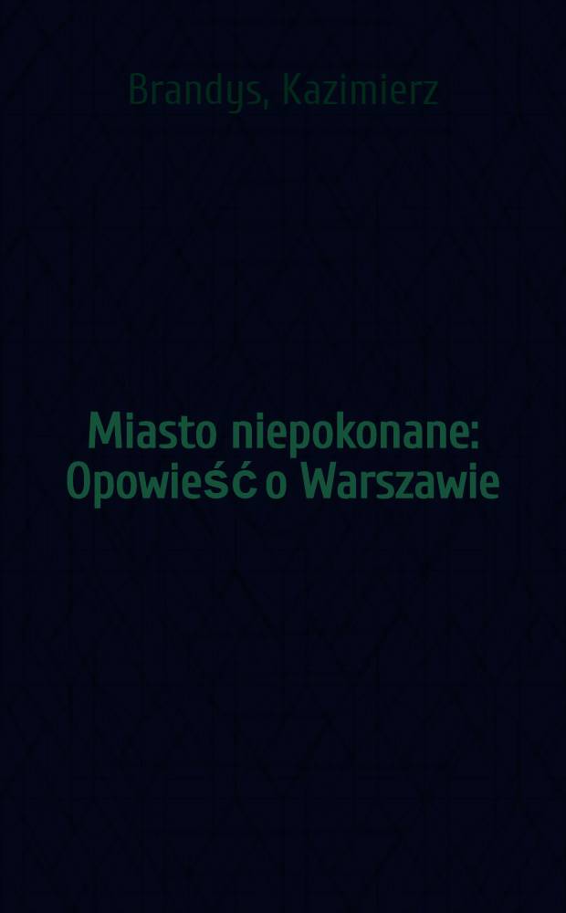 Miasto niepokonane : Opowieść o Warszawie