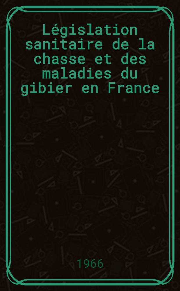 Législation sanitaire de la chasse et des maladies du gibier en France : Thèse ..