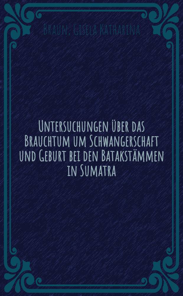 Untersuchungen &uuml;ber das Brauchtum um Schwangerschaft und Geburt bei den Batakst&auml;mmen in Sumatra : Inaug.-Diss. zur Erlangung des Doktorgrades ... der Univ. K&ouml;ln