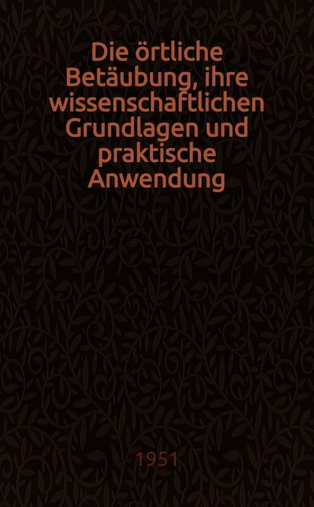 Die örtliche Betäubung, ihre wissenschaftlichen Grundlagen und praktische Anwendung : Ein Hand- und Lehrbuch