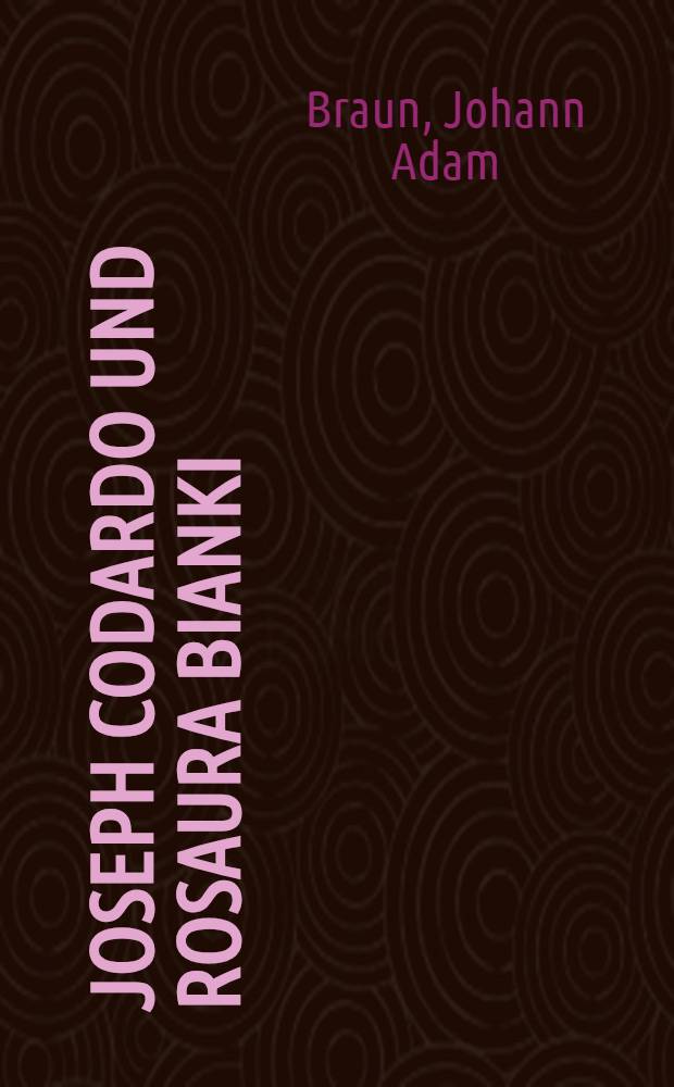 Joseph Codardo und Rosaura Bianki : Eine r&uuml;hrende Erzehlung aus geheimen Nachrichten von Venedig und Cadix geschildert in empfindsamen Briefen