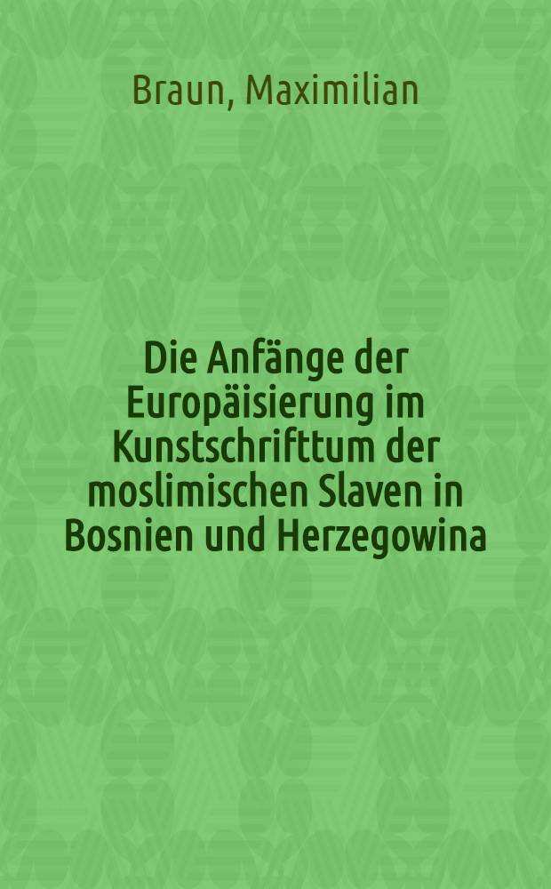 Die Anfänge der Europäisierung im Kunstschrifttum der moslimischen Slaven in Bosnien und Herzegowina : Hab.-Schr