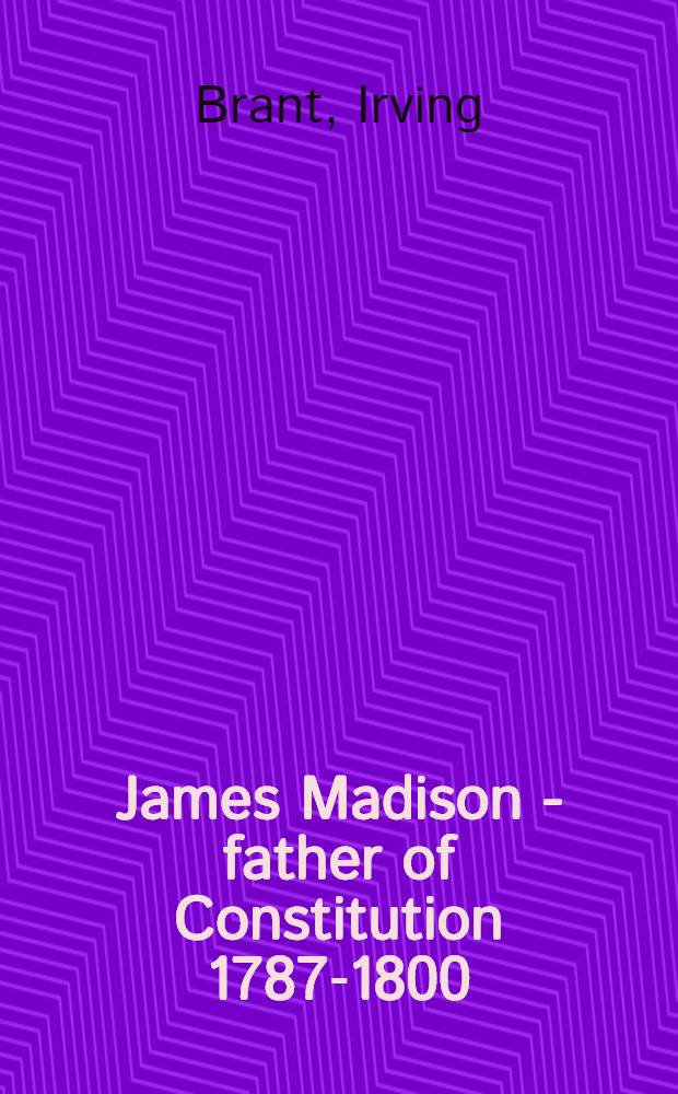 James Madison - father of Constitution 1787-1800