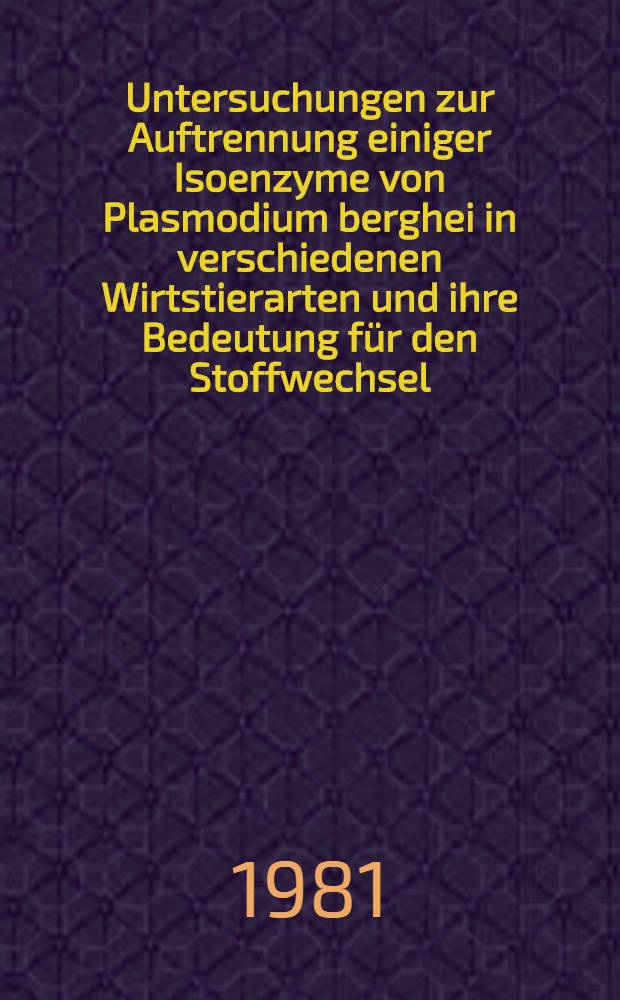 Untersuchungen zur Auftrennung einiger Isoenzyme von Plasmodium berghei in verschiedenen Wirtstierarten und ihre Bedeutung für den Stoffwechsel : Inaug.-Diss