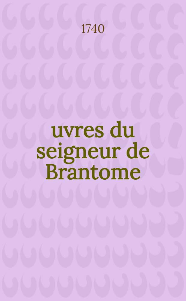 Œuvres du seigneur de Brantome : Nouvelle édition, considérablement augmentée & accompagnée de remarques historiques & critiques. T. 2 : Contenant Les vies des dames galantes