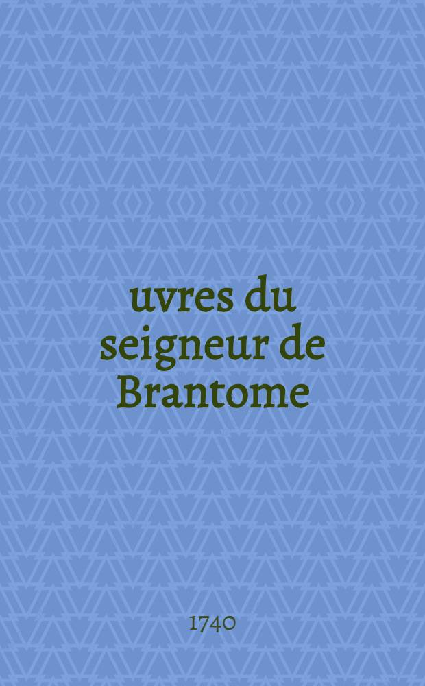 Œuvres du seigneur de Brantome : Nouvelle édition, considérablement augmentée & accompagnée de remarques historiques & critiques. T. 6 : Contenant Les vies des hommes illustres et grands capitaines François
