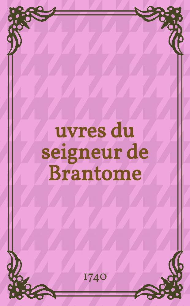 &OElig;uvres du seigneur de Brantome : Nouvelle &eacute;dition, consid&eacute;rablement augment&eacute;e & accompagn&eacute;e de remarques historiques & critiques. T. 11 : Contenant Le discours sur les du&euml;ls
