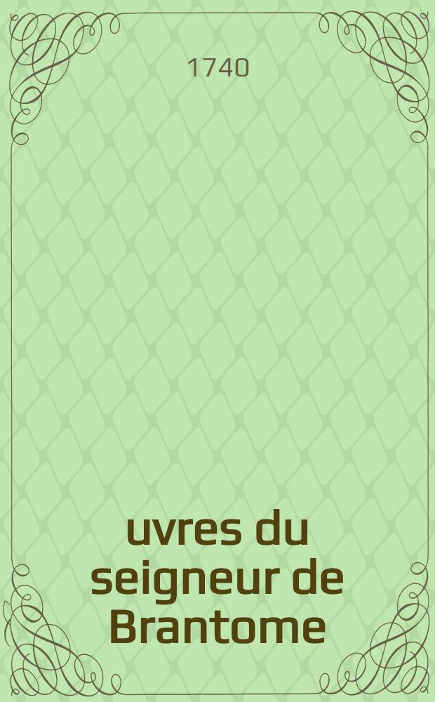 &OElig;uvres du seigneur de Brantome : Nouvelle &eacute;dition, consid&eacute;rablement augment&eacute;e & accompagn&eacute;e de remarques historiques & critiques. T. 13 : Contenant Ses opuscules et les maximes de la guerre, par Andr&eacute; de Bourdeille son fr&egrave;re ain&eacute;