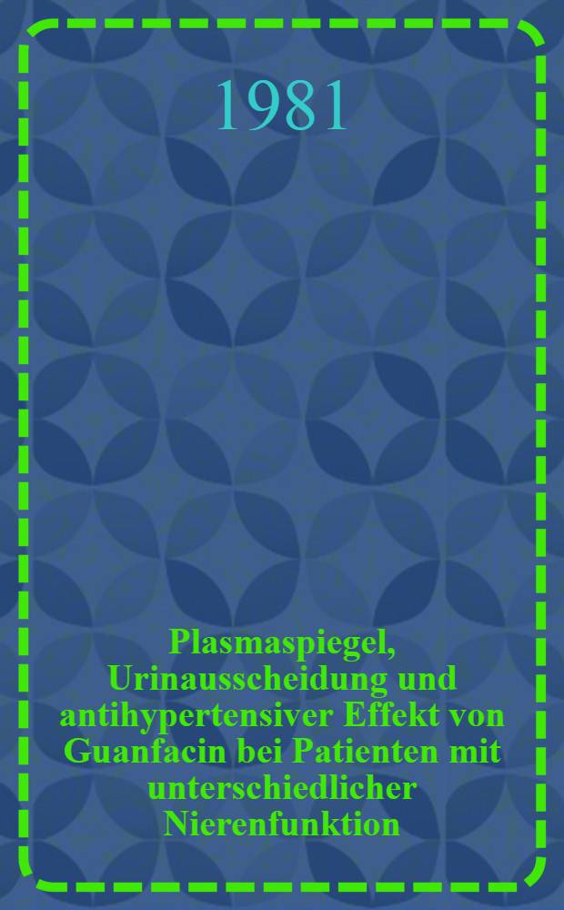 Plasmaspiegel, Urinausscheidung und antihypertensiver Effekt von Guanfacin bei Patienten mit unterschiedlicher Nierenfunktion : Inaug.-Diss