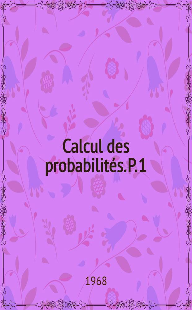 Calcul des probabilit&eacute;s. P. 1 : Variables al&eacute;atoires