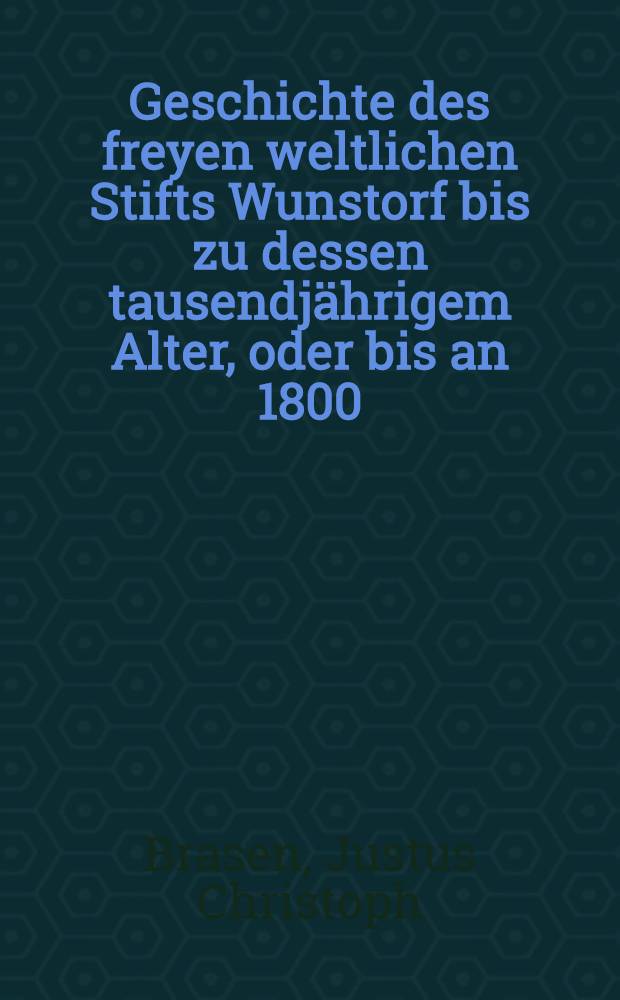 Geschichte des freyen weltlichen Stifts Wunstorf bis zu dessen tausendj&auml;hrigem Alter, oder bis an 1800