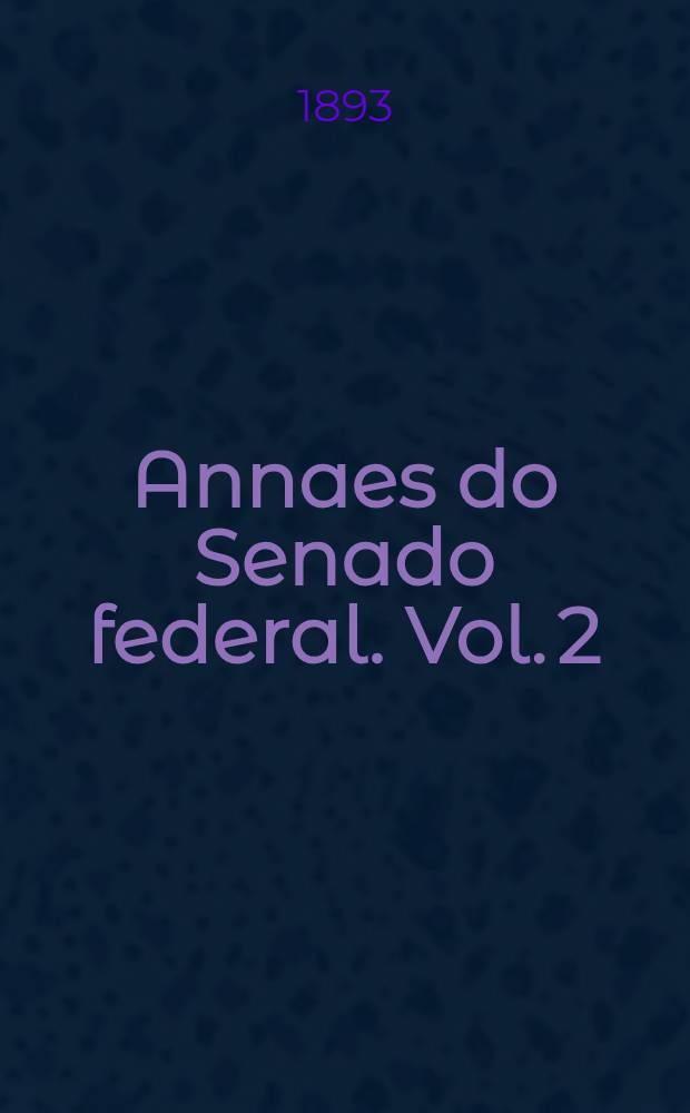Annaes do Senado federal. Vol. 2 : Sessões de 16 de Junho a 15 de Julho de 1893