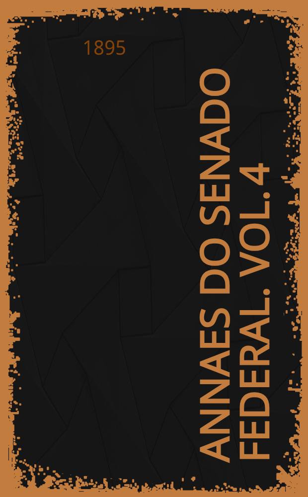 Annaes do Senado federal. Vol. 4 : Sessões de 7 de Agosto a 6 de Setembro de 1895