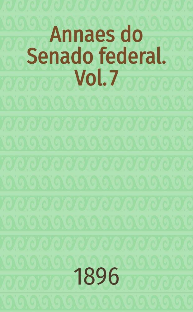 Annaes do Senado federal. Vol. 7 : Sessões de 7 de Novembro a 6 de Dezembro de 1895
