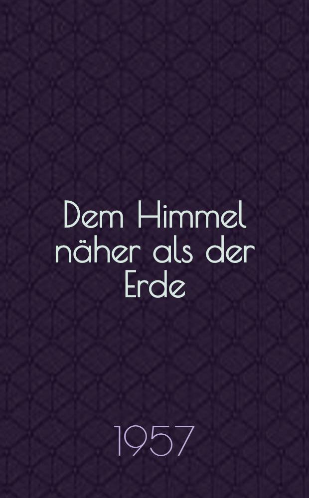 Dem Himmel n&auml;her als der Erde : Roman