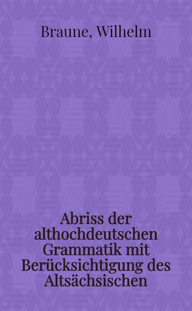 Abriss der althochdeutschen Grammatik mit Ber&uuml;cksichtigung des Alts&auml;chsischen