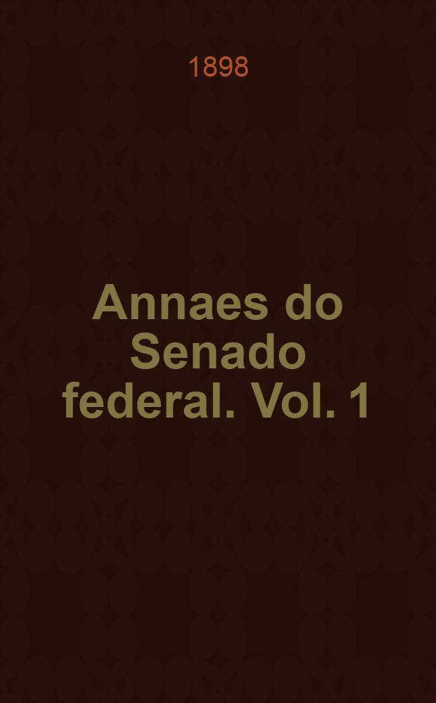 Annaes do Senado federal. Vol. 1 : Sessões de 18 de Abril a 30 de Junho de 1897