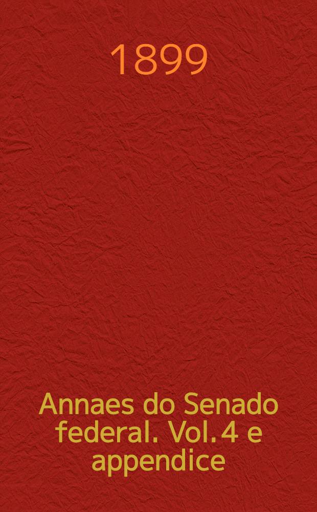 Annaes do Senado federal. Vol. 4 e appendice : Sess&otilde;es de 1 a 30 de Dezembro de 1898