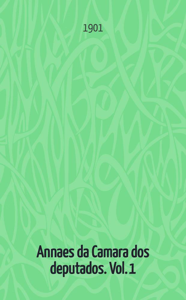 Annaes da Camara dos deputados. Vol. 1 : Sessões de 27 de Abril a 31 de Maio de 1901
