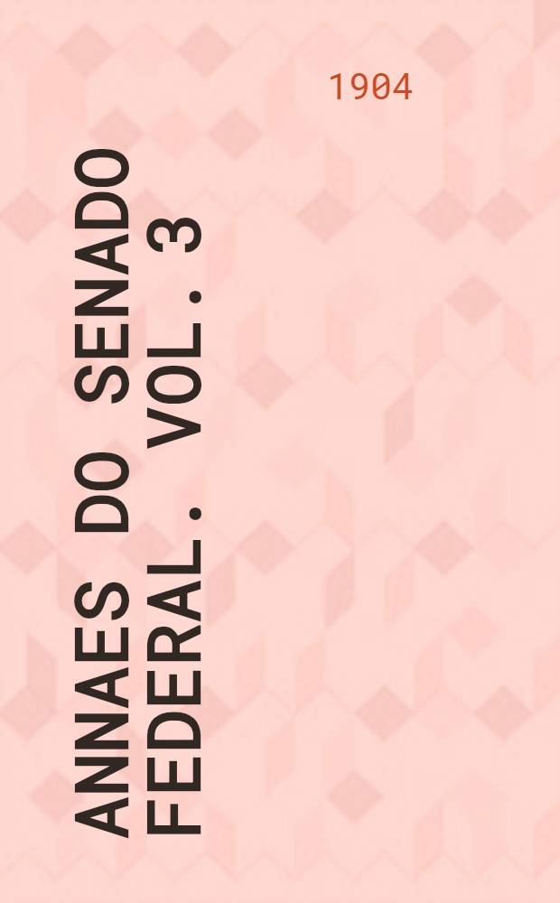 Annaes do Senado federal. Vol. 3 (e appendice) : Sess&otilde;es de 1 de Novembro e 30 de Dezembro de 1902
