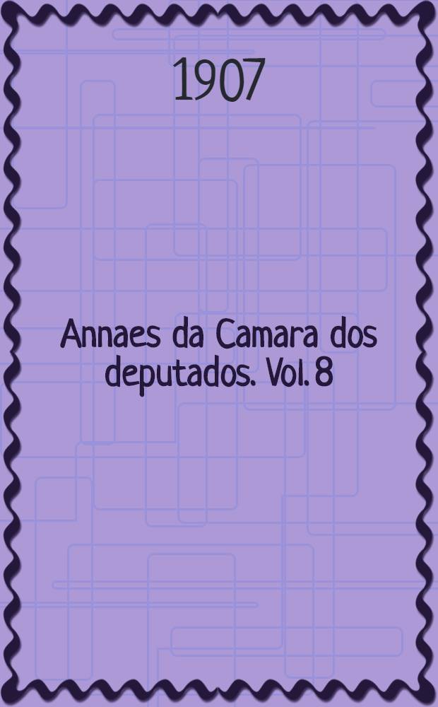 Annaes da Camara dos deputados. Vol. 8 : Sessões de 1 a 29 de Dezembro de 1906
