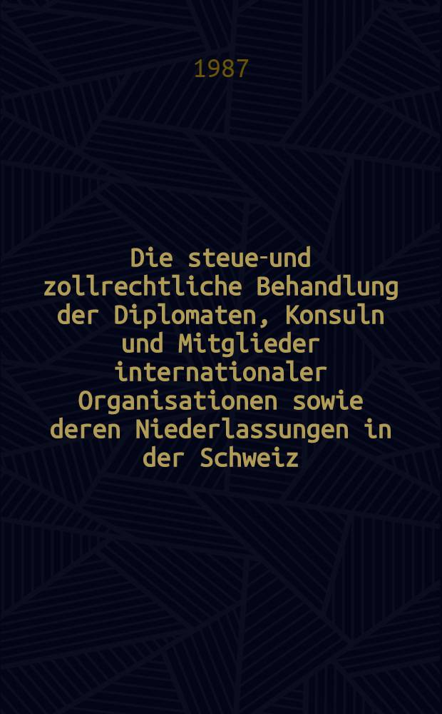 Die steuer- und zollrechtliche Behandlung der Diplomaten, Konsuln und Mitglieder internationaler Organisationen sowie deren Niederlassungen in der Schweiz : Diss