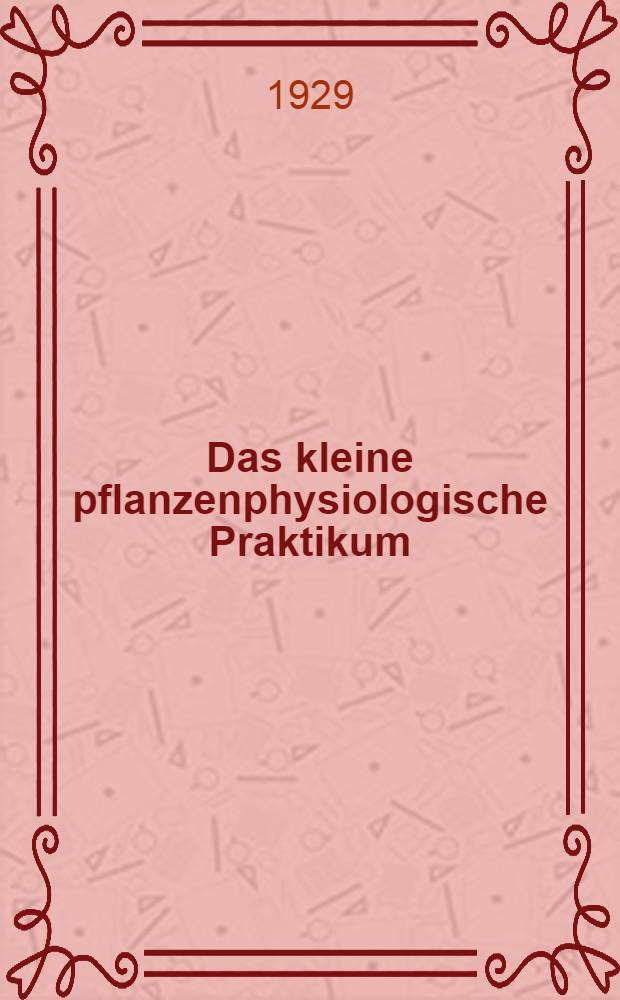 Das kleine pflanzenphysiologische Praktikum : Anleitung zu pflanzenphysiologischen Versuchen für Studierende der Biologie. T. 1 : Die Chemie des Pflanzenkörpers