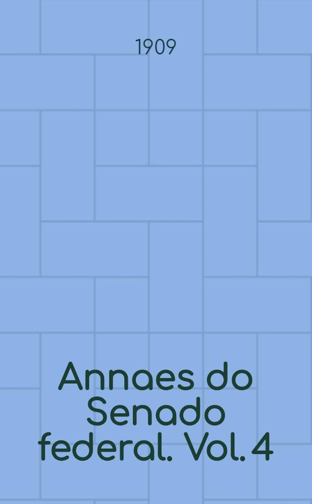 Annaes do Senado federal. Vol. 4 : Sessões de 1 a 31 de Agosto de 1909