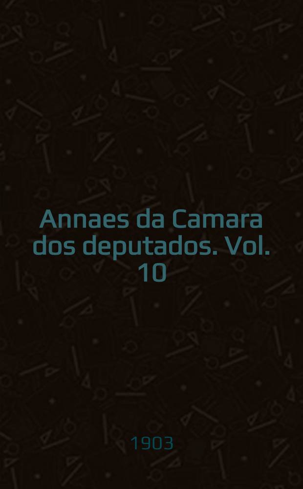 Annaes da Camara dos deputados. Vol. 10 : Sessões de 1 a 31 de Dezembro de 1902