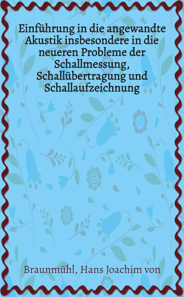 Einführung in die angewandte Akustik insbesondere in die neueren Probleme der Schallmessung, Schallübertragung und Schallaufzeichnung