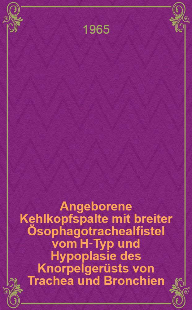 Angeborene Kehlkopfspalte mit breiter Ösophagotrachealfistel vom H-Typ und Hypoplasie des Knorpelgerüsts von Trachea und Bronchien : Inaug.-Diss. ... der ... Med. Fakultät der ... Univ. Erlangen-Nürnberg